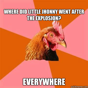 
where did little jhonny went after the explosion? everywhere  Anti-Joke Chicken