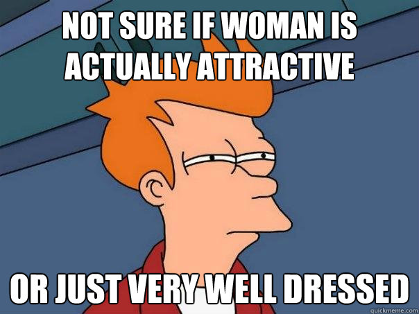 Not sure if woman is actually attractive Or just very well dressed  Futurama Fry