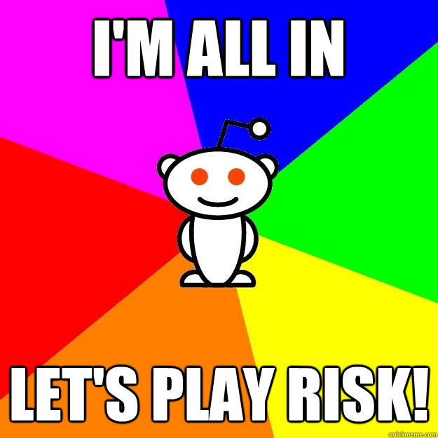 I'm all in let's play risk! - I'm all in let's play risk!  Reddit Alien