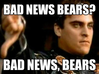 Bad news bears? bad news, bears - Bad news bears? bad news, bears  Downvoting Roman