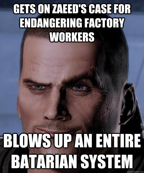 Gets on Zaeed's case for endangering factory workers Blows up an entire batarian system   