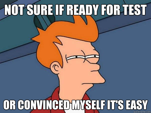 Not sure if ready for test Or convinced myself it's easy  Futurama Fry