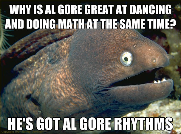 Why is Al Gore great at dancing and doing math at the same time? He's got al gore rhythms - Why is Al Gore great at dancing and doing math at the same time? He's got al gore rhythms  Bad Joke Eel