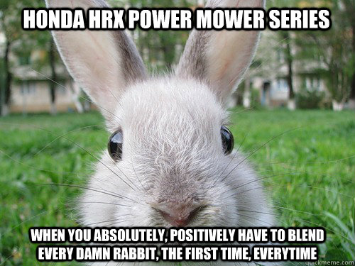 Honda HRX Power mower Series When you absolutely, positively have to blend every damn rabbit, the first time, everytime  