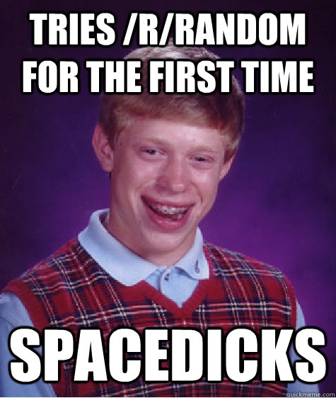 tries /r/random for the first time spacedicks  Bad Luck Brian