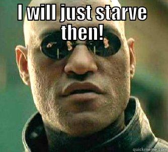 What If I told you - I WILL JUST STARVE THEN!  Matrix Morpheus