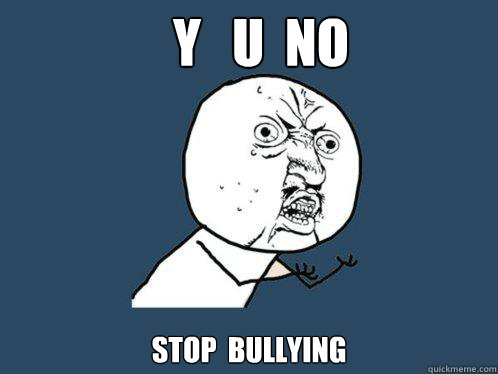 y   u  no
 stop  bullying  Y U No