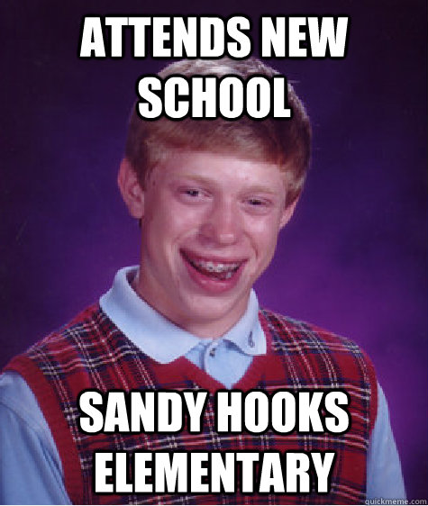 Attends new school Sandy Hooks Elementary - Attends new school Sandy Hooks Elementary  Bad Luck Brian