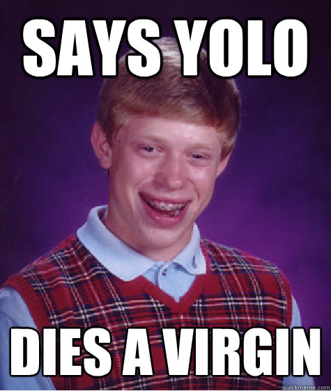 says yolo dies a virgin - says yolo dies a virgin  Bad Luck Brian