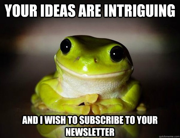 Your ideas are intriguing And I wish to subscribe to your newsletter  Fascinated Frog