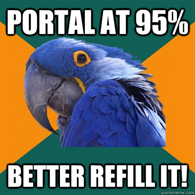 Portal at 95% Better refill it!  Paranoid Parrot