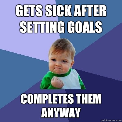 Gets sick after setting goals Completes them anyway - Gets sick after setting goals Completes them anyway  Success Kid