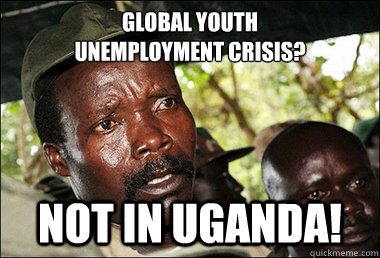 Global youth 
unemployment crisis? not in uganda!  Kony