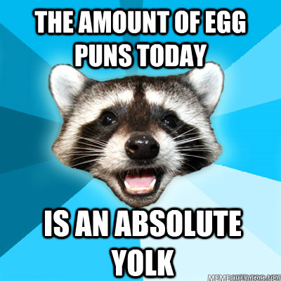 The amount of egg puns today  is an absolute yolk  