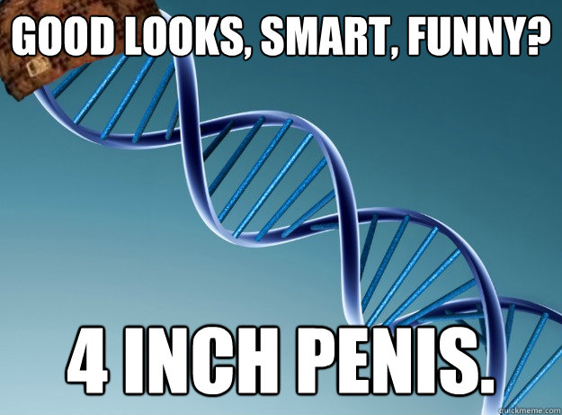 good looks, smart, funny? 4 inch penis.  Scumbag Genetics