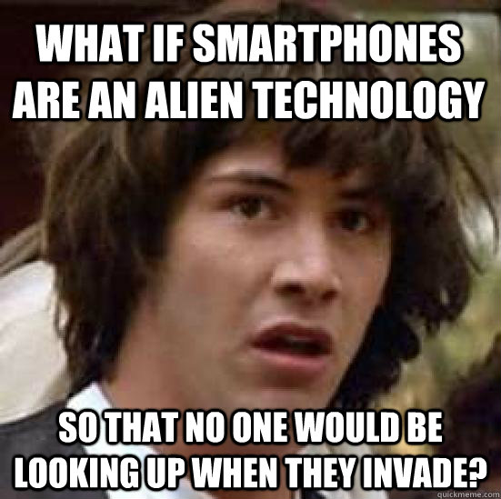 What if smartphones are an alien technology so that no one would be looking up when they invade?  conspiracy keanu