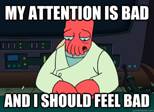 My attention is bad and I should feel bad  sad zoidberg