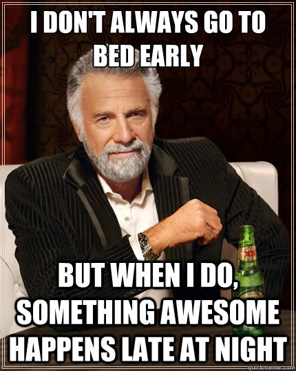 I don't always go to bed early But when i do, something awesome happens late at night - I don't always go to bed early But when i do, something awesome happens late at night  The Most Interesting Man In The World