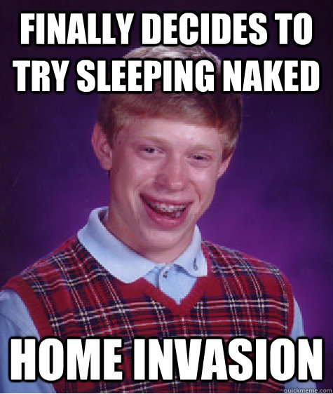 finally decides to try sleeping naked home invasion  Bad Luck Brian