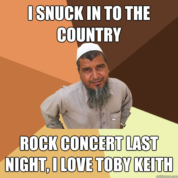 I snuck in to the country rock concert last night, i love toby keith  Ordinary Muslim Man