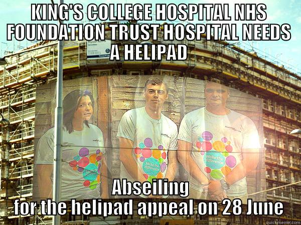 KING'S COLLEGE HOSPITAL NHS FOUNDATION TRUST HOSPITAL NEEDS A HELIPAD  ABSEILING FOR THE HELIPAD APPEAL ON 28 JUNE Misc