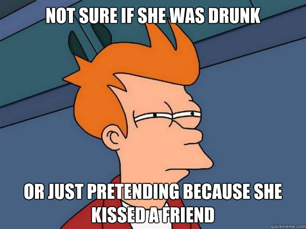 NOT SURE IF SHE WAS DRUNK OR JUST PRETENDING BECAUSE SHE KISSED A FRIEND  Futurama Fry