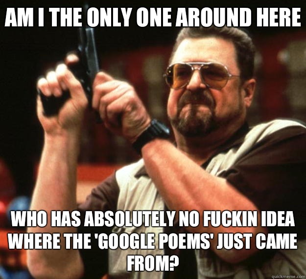 Am I the only one around here who has absolutely no fuckin idea where the 'google poems' just came from?  Big Lebowski