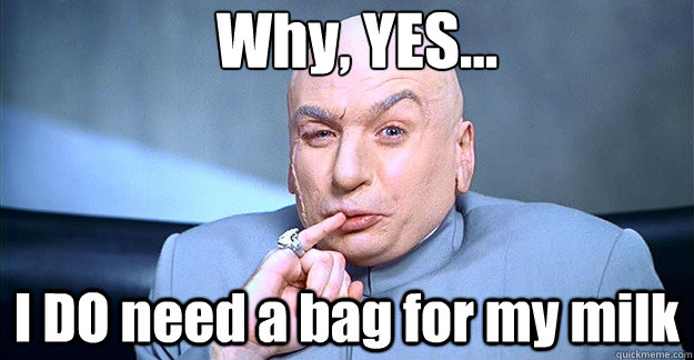 Why, YES… I DO need a bag for my milk - Why, YES… I DO need a bag for my milk  drevil