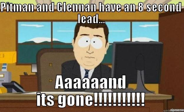 PITMAN AND GLENNAN HAVE AN 8 SECOND LEAD... AAAAAAND ITS GONE!!!!!!!!!!! aaaand its gone