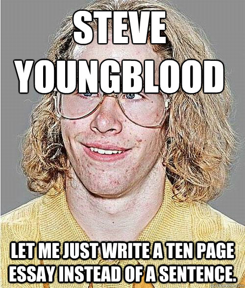 Steve
Youngblood Let me just write a ten page essay instead of a sentence. - Steve
Youngblood Let me just write a ten page essay instead of a sentence.  NeoGAF Asshole