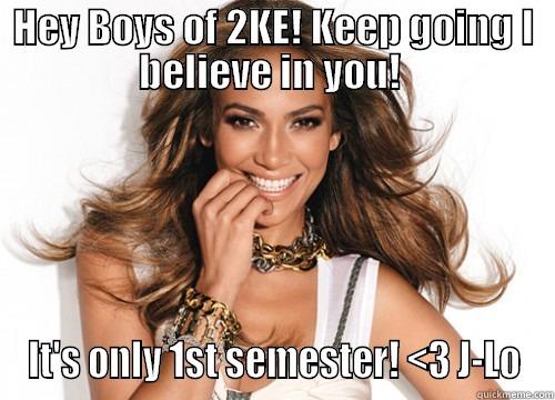 HEY BOYS OF 2KE! KEEP GOING I BELIEVE IN YOU!  IT'S ONLY 1ST SEMESTER! <3 J-LO Misc