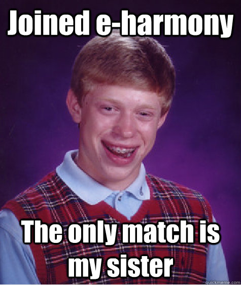 Joined e-harmony The only match is my sister  Bad Luck Brian