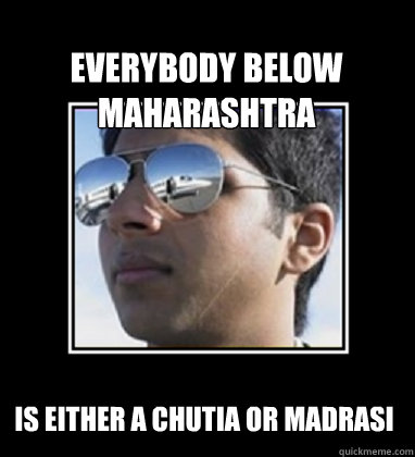 Everybody below Maharashtra Is either a chutia or Madrasi  - Everybody below Maharashtra Is either a chutia or Madrasi   Rich Delhi Boy