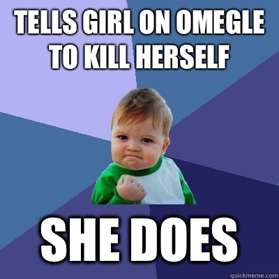 Tells girl on omegle to kill herself She does  Success Kid