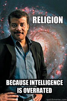 Religion Because intelligence is overrated  Neil deGrasse Tyson