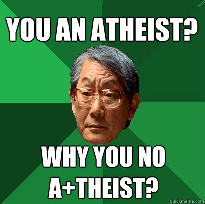 YOU an ATHEIST? WHY YOU NO A+THEiSt?  High Expectations Asian Father