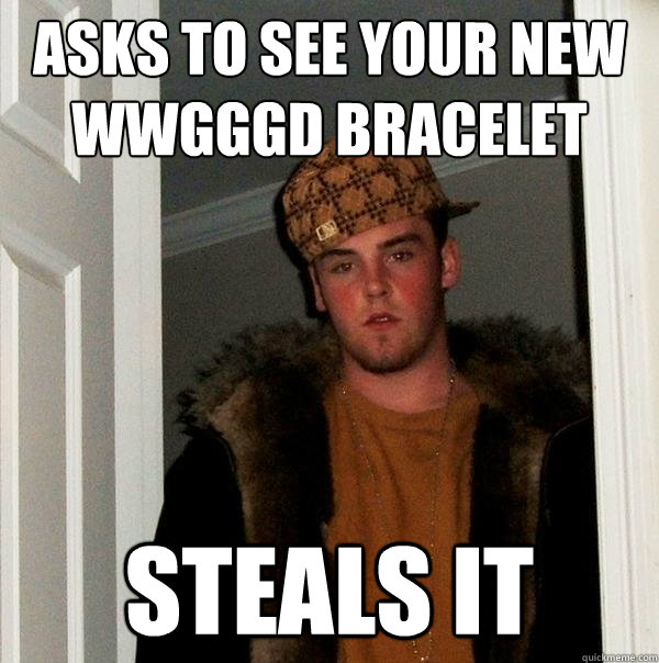 Asks to see your new WWGGGD bracelet steals it - Asks to see your new WWGGGD bracelet steals it  Scumbag Steve