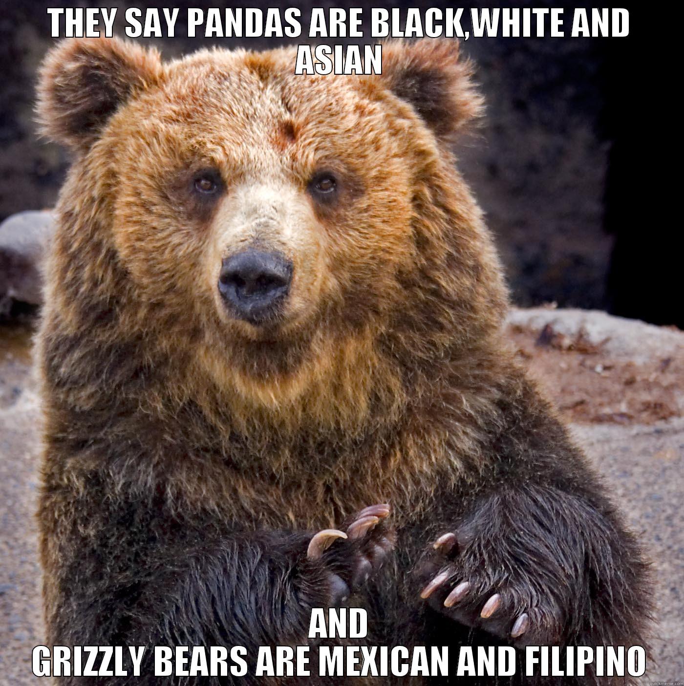 THEY SAY PANDAS ARE BLACK,WHITE AND ASIAN AND GRIZZLY BEARS ARE MEXICAN AND FILIPINO Misc