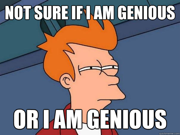 not sure if i am genious Or i am genious  Futurama Fry