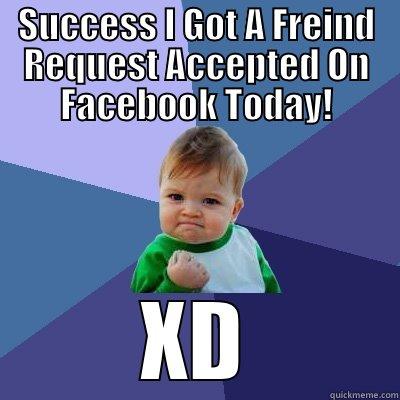 SUCCESS I GOT A FREIND REQUEST ACCEPTED ON FACEBOOK TODAY! XD Success Kid