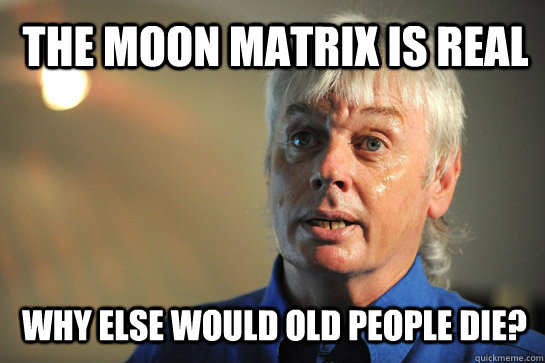 the moon matrix is real why else would old people die? - the moon matrix is real why else would old people die?  David Icke