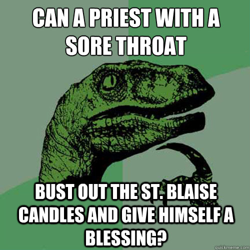 can a priest with a
sore throat bust out the st. blaise candles and give himself a blessing?  Philosoraptor