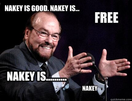 Nakey is good. Nakey is...    free Nakey is.......... nakey  Nakey James Lipton