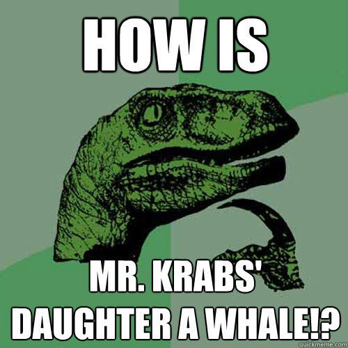 How is Mr. Krabs' daughter a whale!?  Philosoraptor