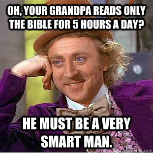 Oh, Your grandpa reads only the bible for 5 hours a day? He must be a very smart man. - Oh, Your grandpa reads only the bible for 5 hours a day? He must be a very smart man.  Creepy Wonka