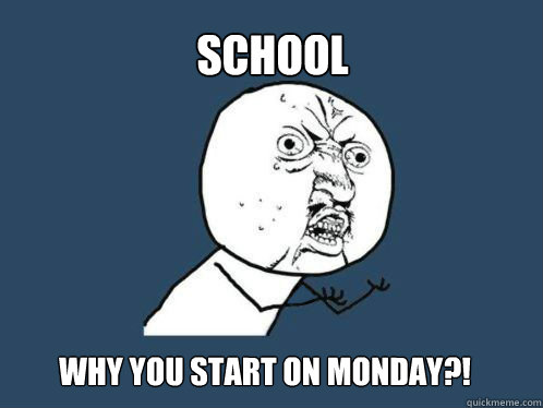 School Why you start on monday?!  