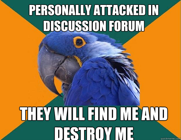 personally attacked in discussion forum they will find me and destroy me  Paranoid Parrot