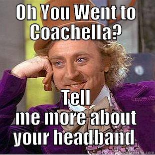 OH YOU WENT TO COACHELLA? TELL ME MORE ABOUT YOUR HEADBAND  Condescending Wonka