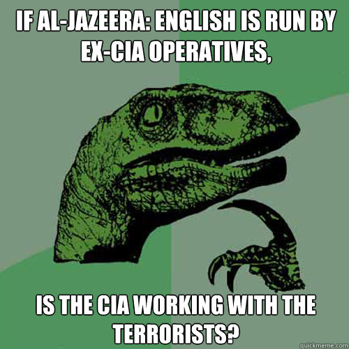 If Al-Jazeera: English is run by ex-Cia Operatives, Is the CIA working with the terrorists?  Philosoraptor