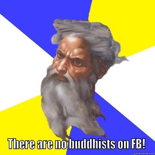  THERE ARE NO BUDDHISTS ON FB! Advice God